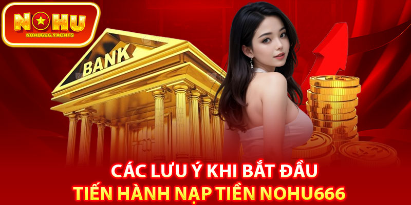 Các lưu ý khi bắt đầu tiến hành nạp tiền nohu666