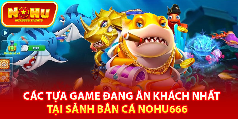 Các tựa game đang ăn khách nhất tại sảnh bắn cá Nohu666