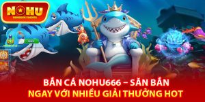 Đôi nét về sảnh game bắn cá Nohu666