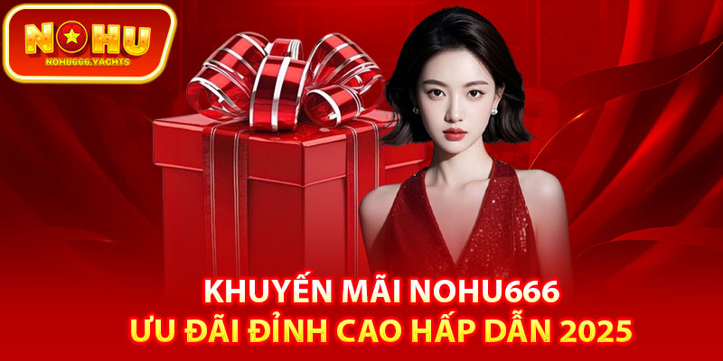 Giới thiệu chương trình ưu đãi, khuyến mãi Nohu666