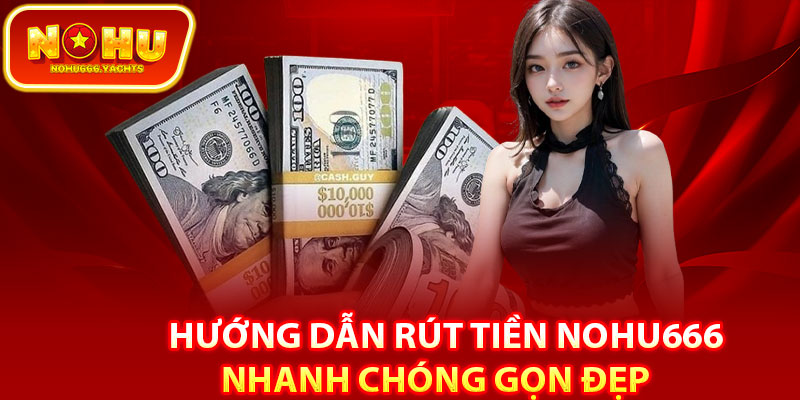Hướng dẫn rút tiền Nohu666 nhanh chóng gọn đẹp