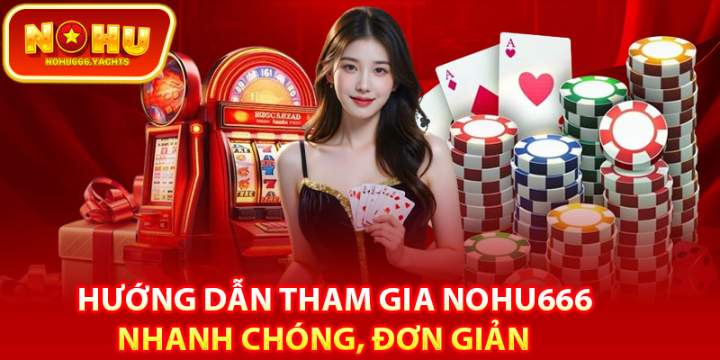 Hướng dẫn tham gia Nohu666 nhanh chóng, đơn giản