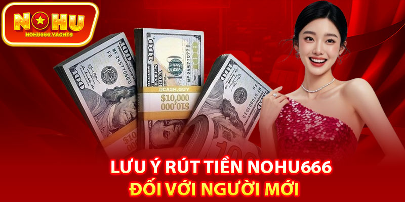 Lưu ý rút tiền Nohu666 đối với người mới