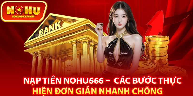 Nạp Tiền Nohu666 –  Các Bước Thực Hiện Đơn Giản Nhanh Chóng