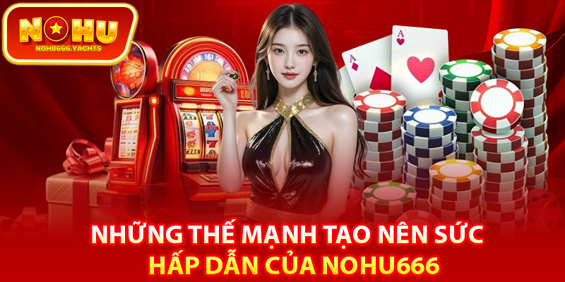 Những thế mạnh tạo nên sức hấp dẫn của Nohu666