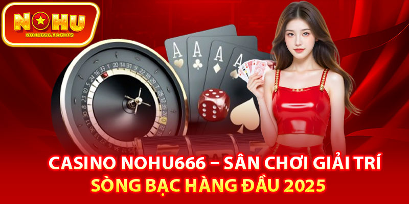 Sơ lược chung về casino Nohu666