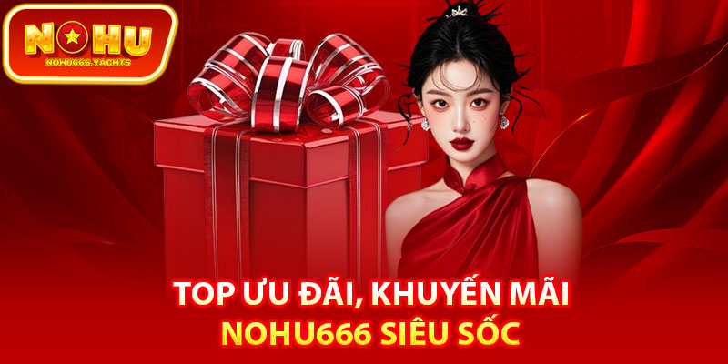Top ưu đãi, khuyến mãi Nohu666 siêu sốc